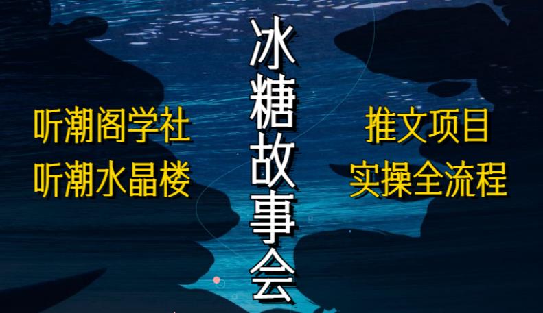 听潮阁学社听潮水晶楼抖音冰糖故事会项目实操，小说推文项目实操全流程，简单粗暴！-萝卜兔资源站
