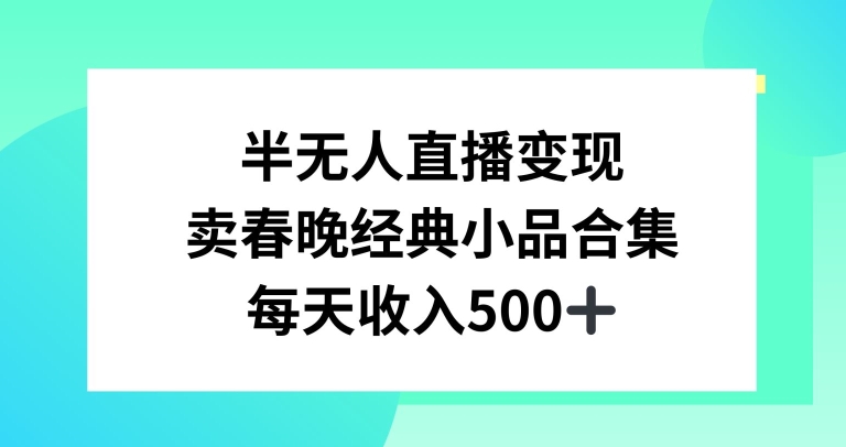 半无人直播变现，卖经典春晚小品合集，每天日入500+【揭秘】-萝卜兔资源站