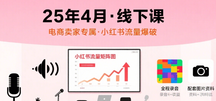 小红书25年4月线下课程，电商卖家小红书流量课，录音+图片-萝卜兔资源站
