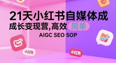 21天小红书自媒体成长变现营，高效 简单 AIGC SEO SOP-萝卜兔资源站