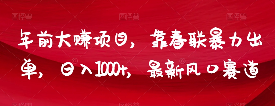 年前大赚项目，靠春联暴力出单，日入1000+，最新风口赛道【揭秘】-萝卜兔资源站