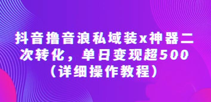 抖音撸音浪私域装x神器二次转化，单日变现超500（详细操作教程）【揭秘】-萝卜兔资源站