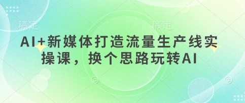 AI+新媒体打造流量生产线实操课，换个思路玩转AI-萝卜兔资源站