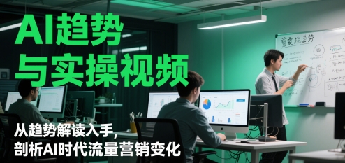 AI趋势与实操视频，从趋势解读入手，剖析AI时代流量营销变化-萝卜兔资源站