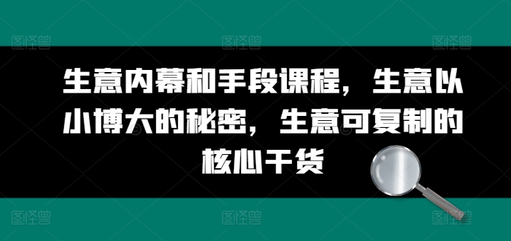 生意内幕和手段课程，生意以小博大的秘密，生意可复制的核心干货-萝卜兔资源站