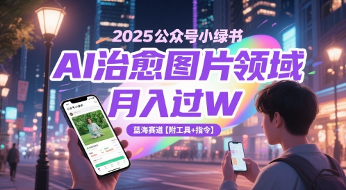2025公众号小绿书AI治愈图片领域，月入过W，蓝海赛道【附工具+指令】-萝卜兔资源站