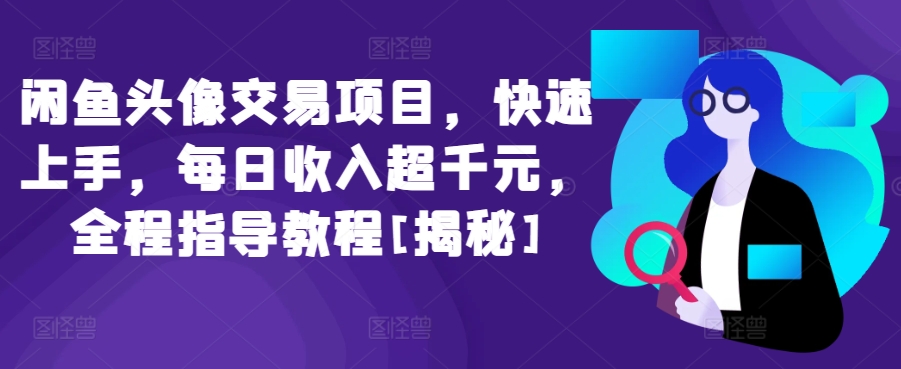 闲鱼头像交易项目，快速上手，每日收入超千元，全程指导教程[揭秘]-萝卜兔资源站