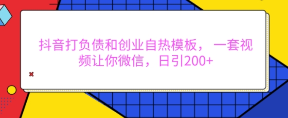 抖音打负债和创业自热模板， 一套视频让你微信，日引200+【揭秘】-萝卜兔资源站
