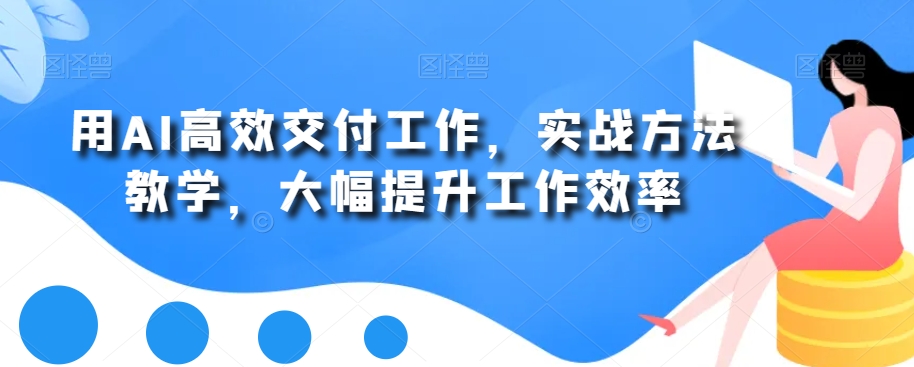 用AI高效交付工作，实战方法教学，大幅提升工作效率-萝卜兔资源站