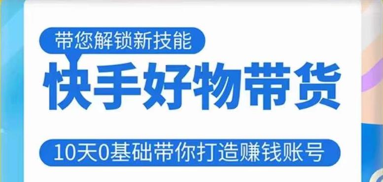 快手好物带货课程，10天0基础带你打造赚钱的快手账号，不需要粉丝，不直播，不投资，不囤货，不售后【揭秘】-萝卜兔资源站