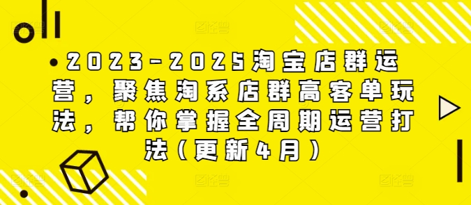 2023-2025淘宝店群运营，聚焦淘系店群高客单玩法，帮你掌握全周期运营打法(更新4月)-萝卜兔资源站