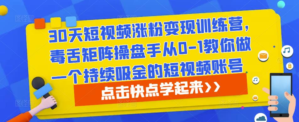 30天短视频涨粉变现训练营，毒舌矩阵操盘手从0-1教你做一个持续吸金的短视频账号【揭秘】-萝卜兔资源站