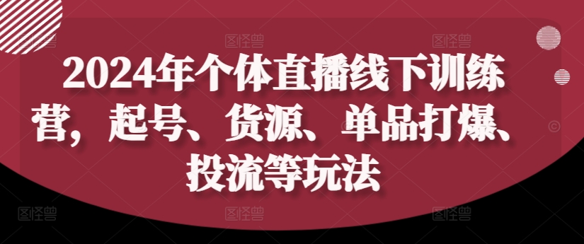 2024年个体直播训练营，起号、货源、单品打爆、投流等玩法-萝卜兔资源站
