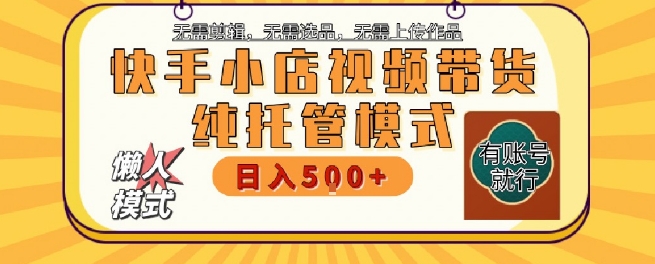 快手小店托管代运营，无需剪辑，无需选品，无需上传作品，全程无需操作，轻松月入5k+【揭秘】-萝卜兔资源站