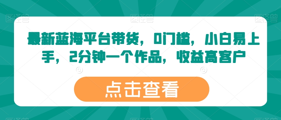 最新蓝海平台带货，0门槛，小白易上手，2分钟一个作品，收益高【揭秘】-萝卜兔资源站