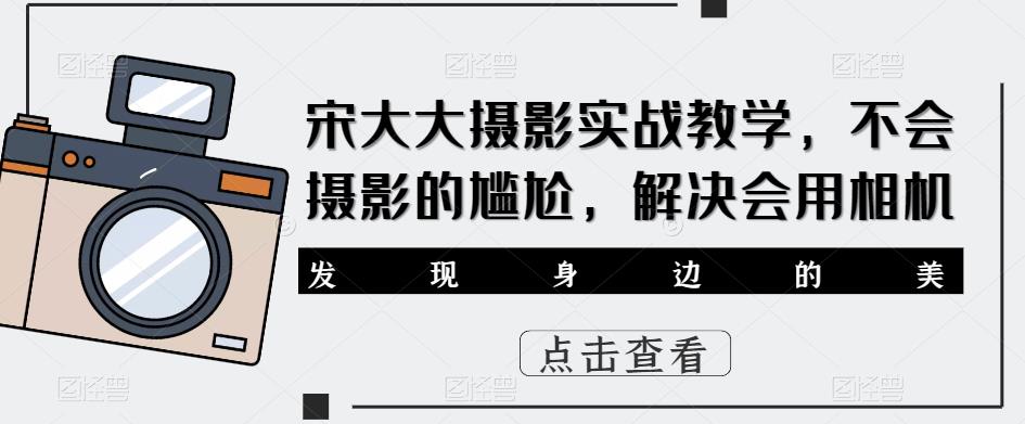 宋大大‮影摄‬实战教学，不会摄影的尴尬，解决会用相机-萝卜兔资源站