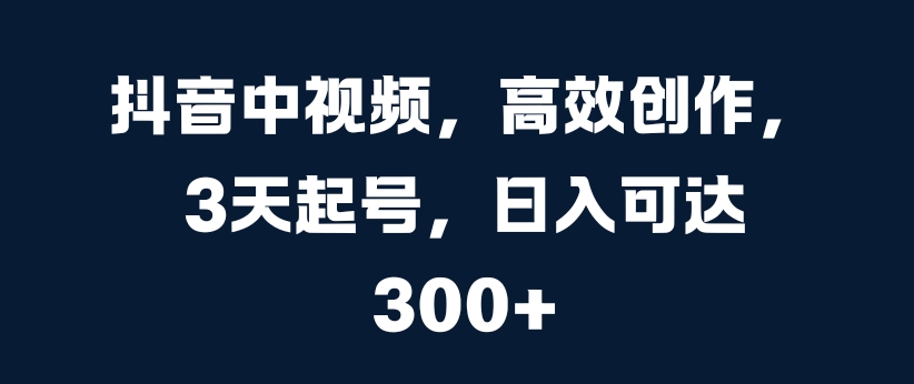 抖音中视频，高效创作，3天起号，日入可达3张【揭秘】-萝卜兔资源站