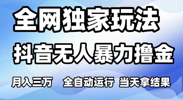 全网独家玩法，抖音无人暴力撸金，月入3W，全自动运行，当天拿结果，可矩阵【揭秘】-萝卜兔资源站