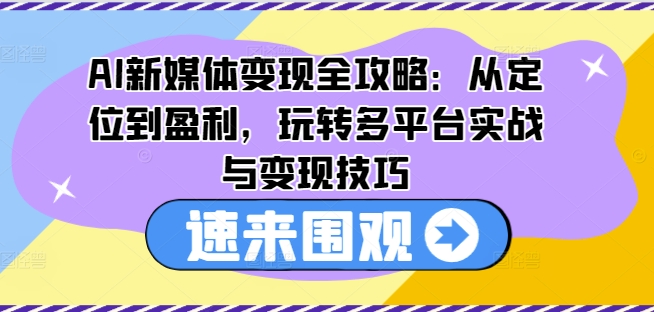 AI新媒体变现全攻略：从定位到盈利，玩转多平台实战与变现技巧-萝卜兔资源站