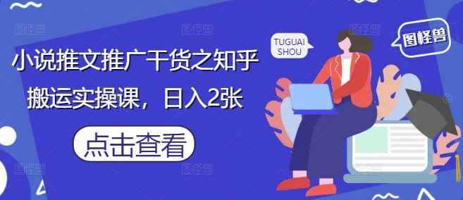 小说推文推广干货之知乎搬运实操课，日入2张-萝卜兔资源站