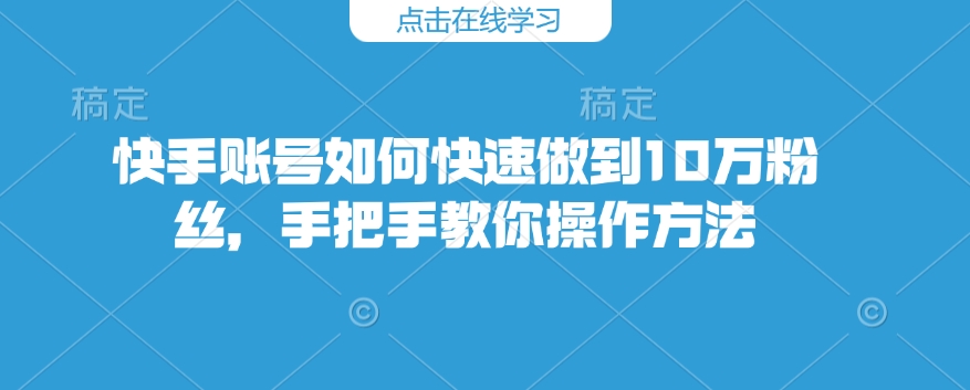 快手账号如何快速做到10万粉丝，手把手教你操作方法-萝卜兔资源站
