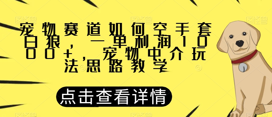 宠物赛道如何空手套白狼，一单利润1000+，宠物中介玩法思路教学【揭秘】-萝卜兔资源站
