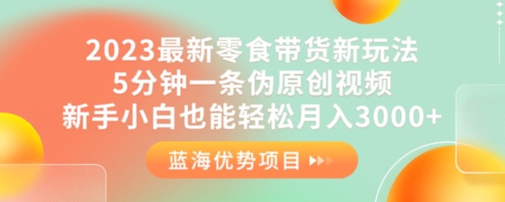 2023最新零食带货新玩法，5分钟一条伪原创视频，新手小白也能轻松月入3000+【揭秘】-萝卜兔资源站