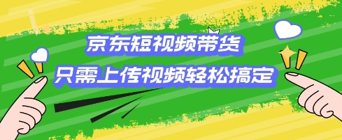 京东短视频带货，只需上传视频就搞定，小白轻松上手【揭秘】-萝卜兔资源站
