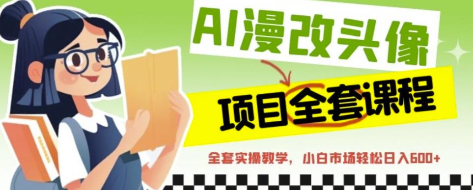 AI漫改头像全套课程，实操变现，小白轻轻松松日入600+-萝卜兔资源站