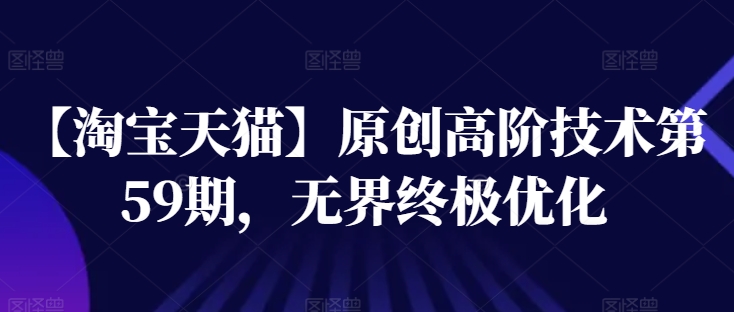 【淘宝天猫】原创高阶技术第59期，无界终极优化-萝卜兔资源站