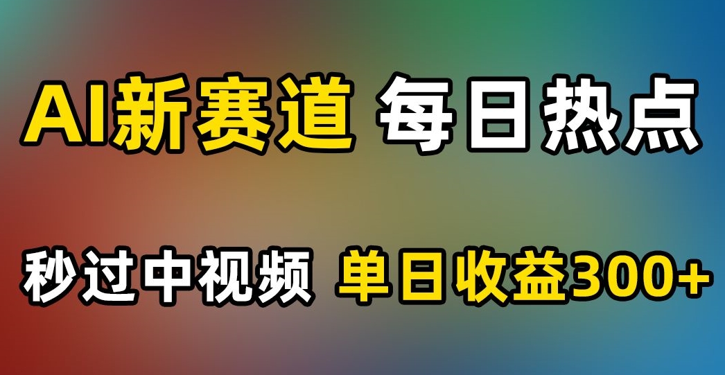 AI新赛道，每日热点，秒过中视频，单日收益300+【揭秘】-萝卜兔资源站