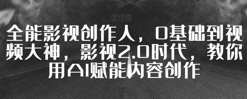 全能影视创作人，0基础到视频大神，影视2.0时代，教你用AI赋能内容创作-萝卜兔资源站