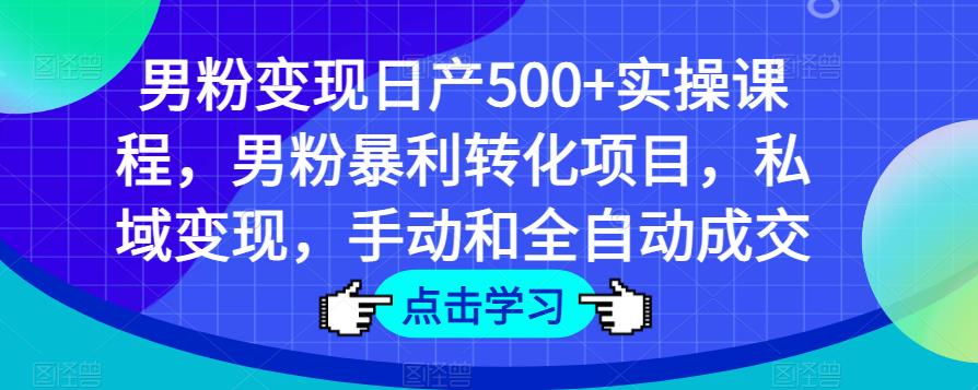 男粉变现日产500+实操课程，男粉暴利转化项目，私域变现，手动和全自动成交【揭秘】-萝卜兔资源站