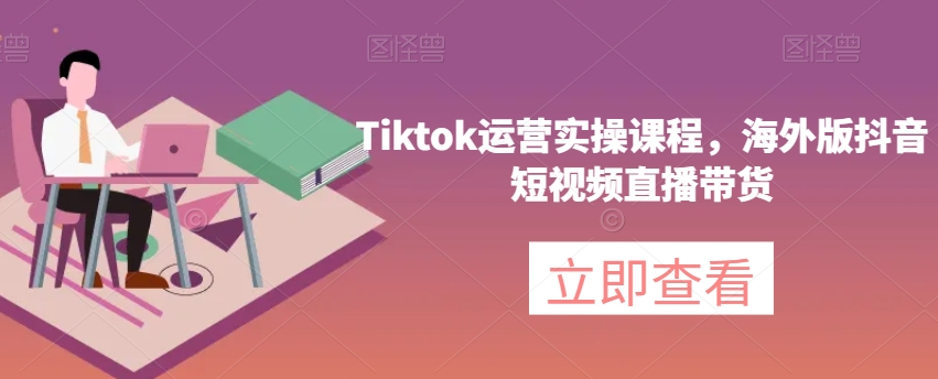 Tiktok运营实操课程，海外版抖音短视频直播带货-萝卜兔资源站