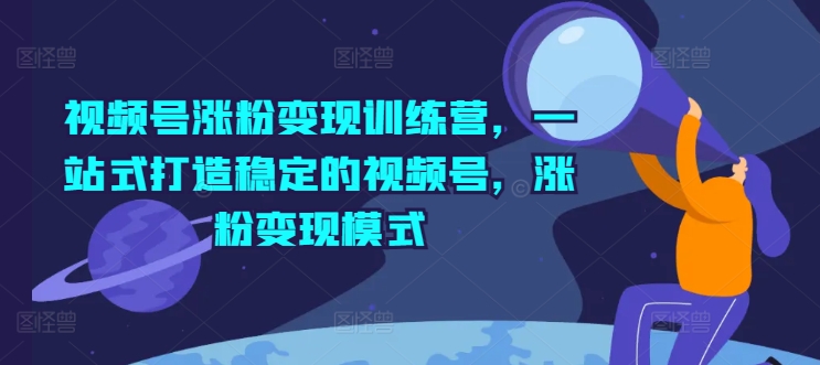 视频号涨粉变现训练营，一站式打造稳定的视频号，涨粉变现模式-萝卜兔资源站