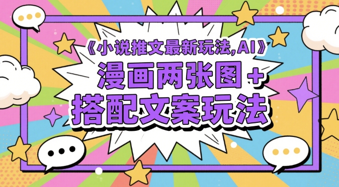 小说推文最新玩法，AI漫画两张图+搭配文案玩法-萝卜兔资源站