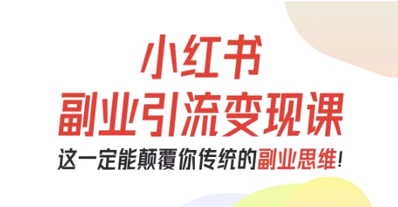 小红书副业引流变现课，从0-1跑通副业项目，这一定能颠覆你传统的副业思维-萝卜兔资源站