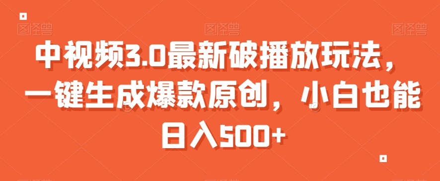 中视频3.0最新破播放玩法，一键生成爆款原创，小白也能日入500+【揭秘】-萝卜兔资源站