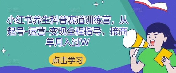 小红书养生科普赛道训练营，从起号-运营-变现全程指导，接商单月入过W-萝卜兔资源站