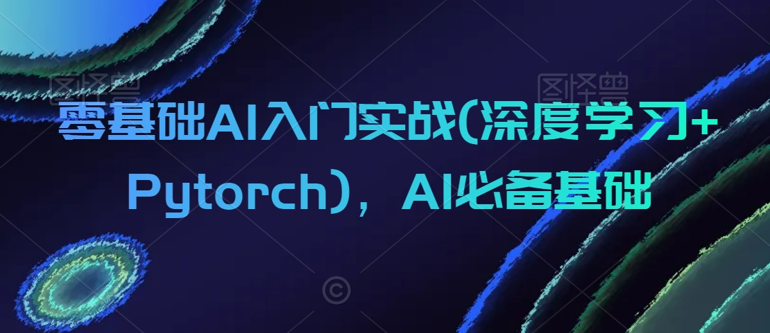 零基础AI入门实战(深度学习+Pytorch)，AI必备基础-萝卜兔资源站