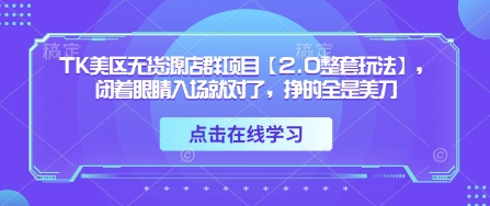 TK美区无货源店群项目【2.0整套玩法】，闭着眼睛入场就对了，挣的全是美刀-萝卜兔资源站