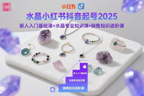 水晶小红书抖音起号2025,新人入门基础课+水晶专业知识课+销售知识进阶课-萝卜兔资源站
