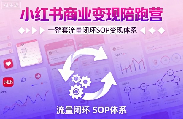 小红书商业变现陪跑营，轻IP矩阵 私域获客 聚光投流，一整套流量闭环SOP变现体系-萝卜兔资源站