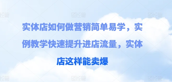 实体店如何做营销简单易学，实例教学快速提升进店流量，实体店这样能卖爆-萝卜兔资源站