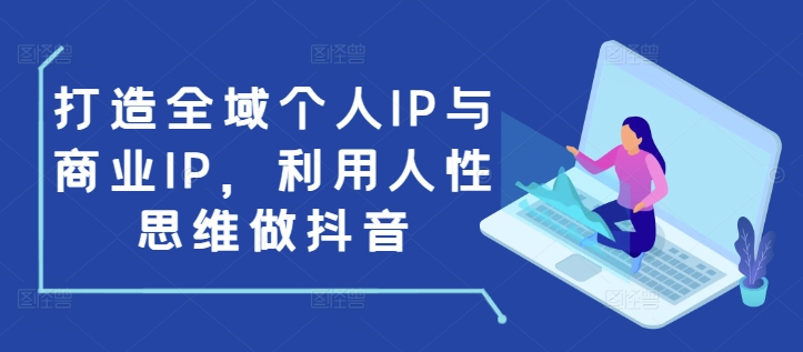 打造全域个人IP与商业IP，利用人性思维做抖音-萝卜兔资源站