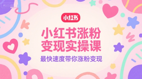 小红书涨粉变现实操课，最快速度带你涨粉变现-萝卜兔资源站