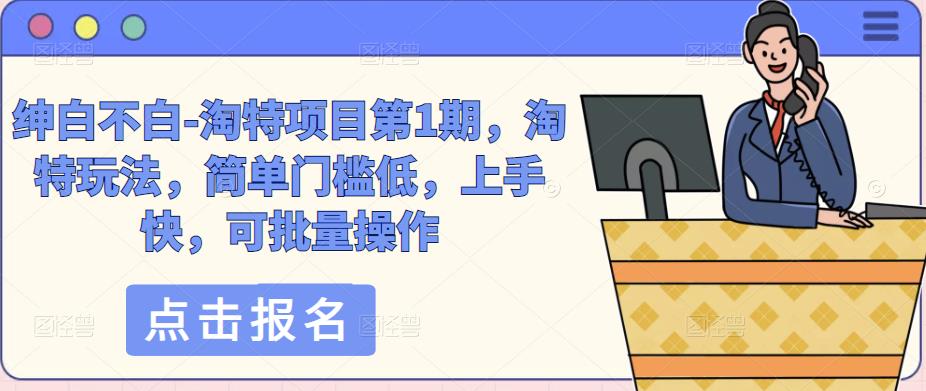绅白不白-淘特项目第1期，淘特玩法，简单门槛低，上手快，可批量操作【揭秘】-萝卜兔资源站