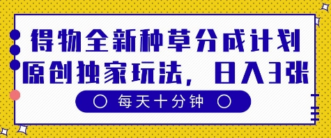 得物全新种草分成计划，原创独家玩法，每天只需十分钟，单日稳定变现多张【揭秘】-萝卜兔资源站