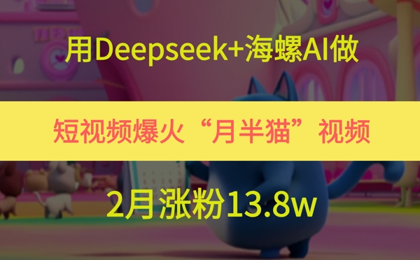 用Deepseek+海螺AI做短视频爆火“月半猫”视频，2月涨粉13.8w-萝卜兔资源站