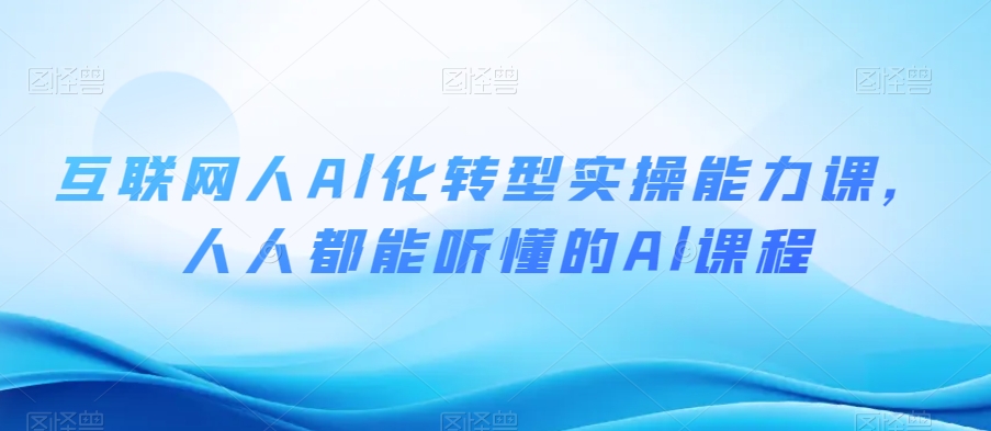 互联网人Al化转型实操能力课，人人都能听懂的Al课程-萝卜兔资源站